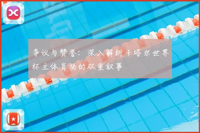 争议与赞誉：深入解析卡塔尔世界杯主体育场的双重叙事