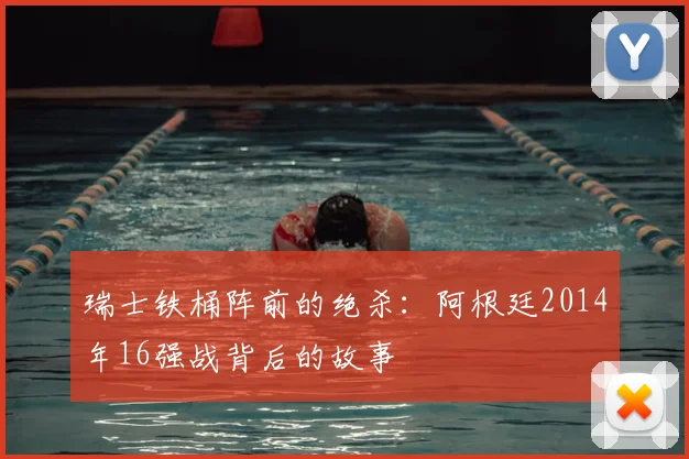 瑞士铁桶阵前的绝杀：阿根廷2014年16强战背后的故事
