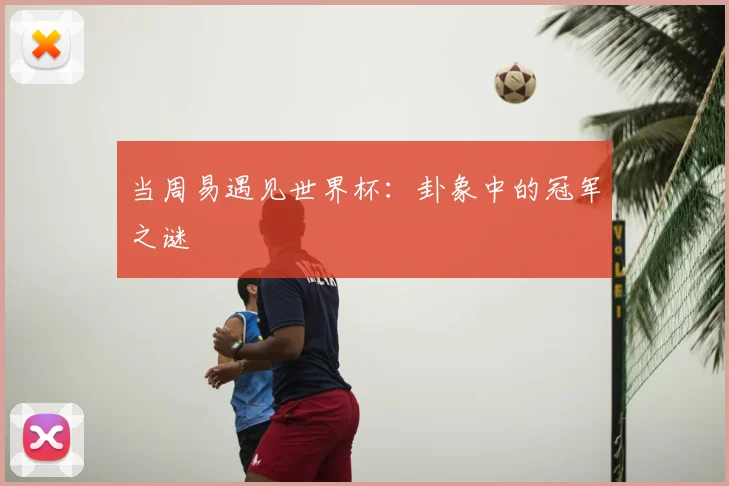 当周易遇见世界杯：卦象中的冠军之谜