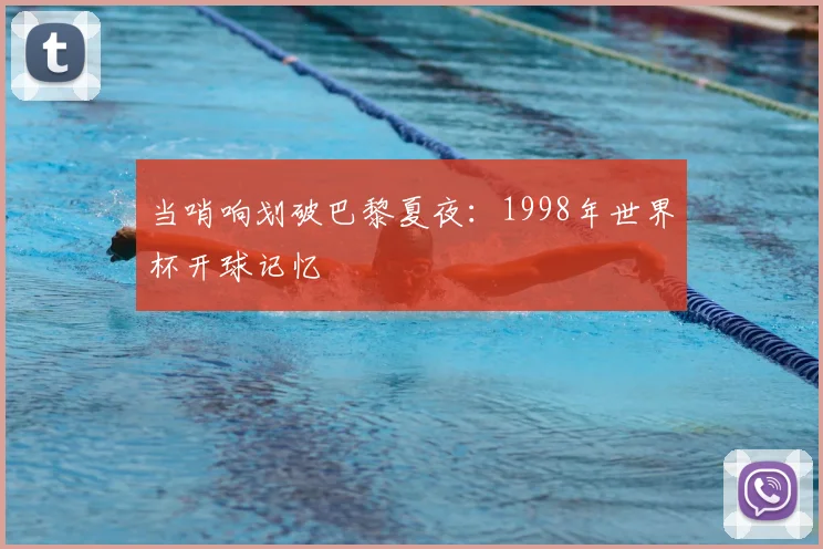 当哨响划破巴黎夏夜：1998年世界杯开球记忆