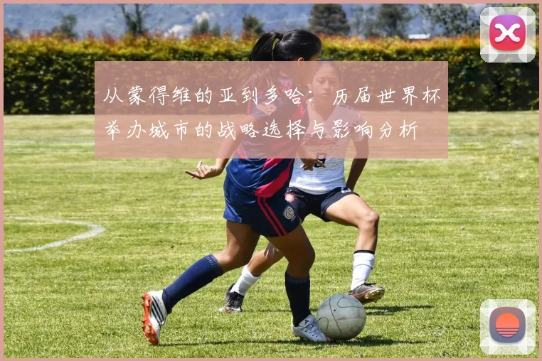 从蒙得维的亚到多哈：历届世界杯举办城市的战略选择与影响分析