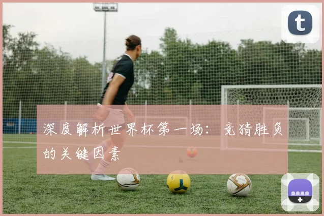 深度解析世界杯第一场：竞猜胜负的关键因素