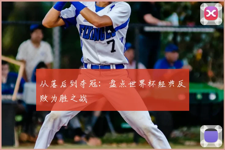 从落后到夺冠：盘点世界杯经典反败为胜之战