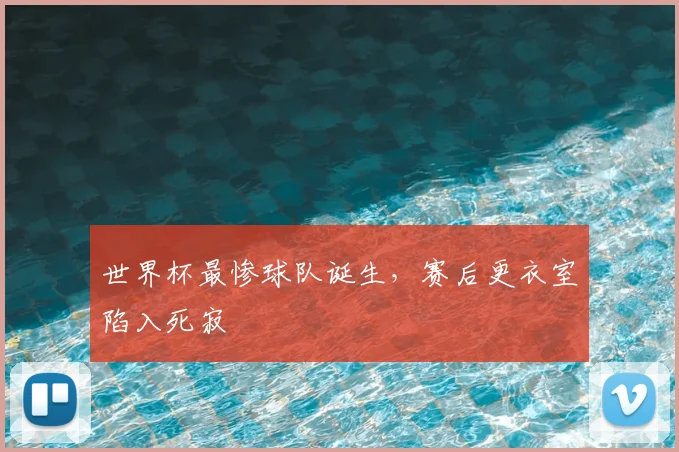 世界杯最惨球队诞生，赛后更衣室陷入死寂