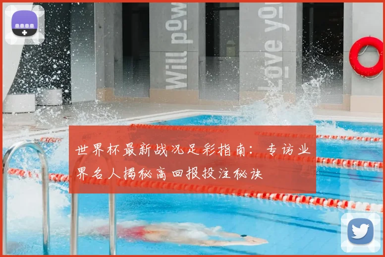 世界杯最新战况足彩指南：专访业界名人揭秘高回报投注秘诀