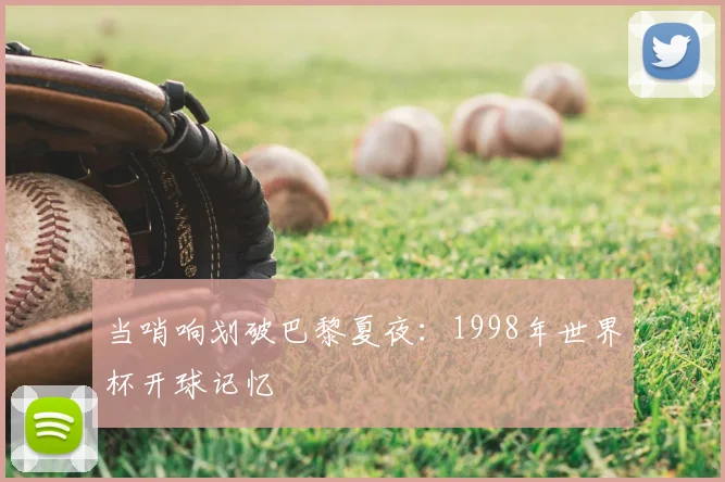当哨响划破巴黎夏夜：1998年世界杯开球记忆