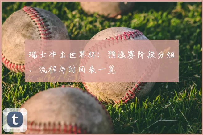 瑞士冲击世界杯：预选赛阶段分组、流程与时间表一览
