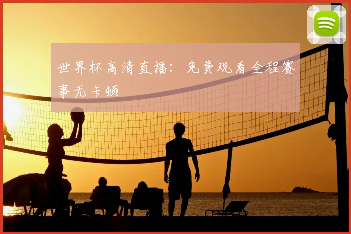 世界杯高清直播:免费观看全程赛事无卡顿