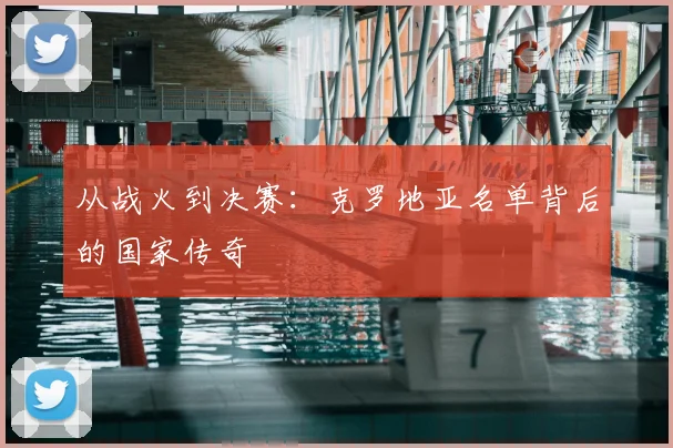 从战火到决赛：克罗地亚名单背后的国家传奇