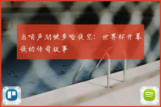 当哨声划破多哈夜空：世界杯开幕夜的传奇故事