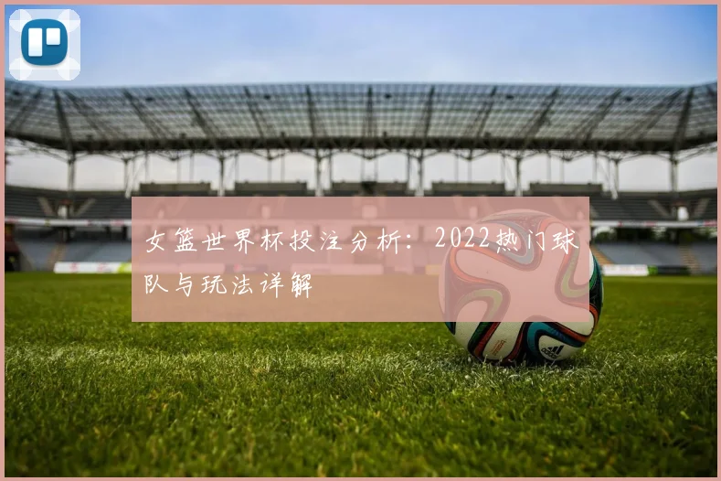 女篮世界杯投注分析：2022热门球队与玩法详解
