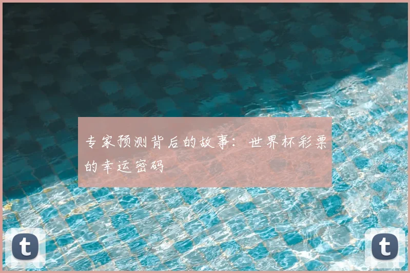 专家预测背后的故事:世界杯彩票的幸运密码