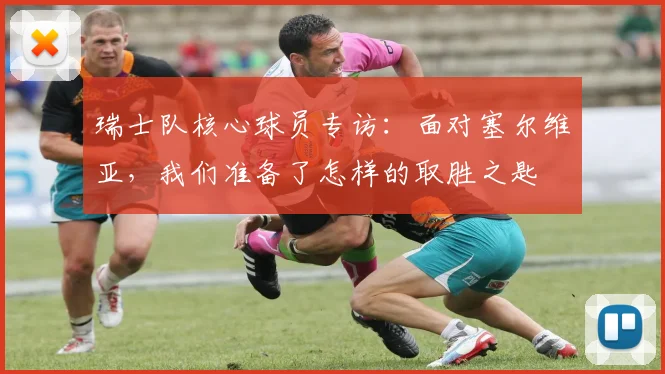瑞士队核心球员专访：面对塞尔维亚，我们准备了怎样的取胜之匙