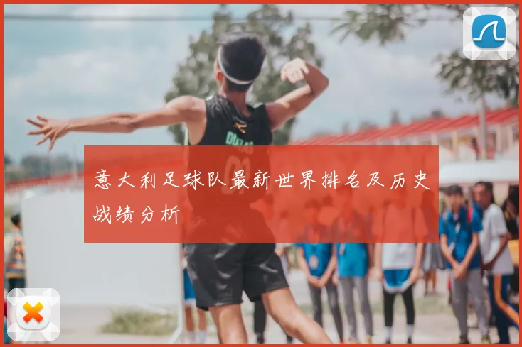 意大利足球队最新世界排名及历史战绩分析