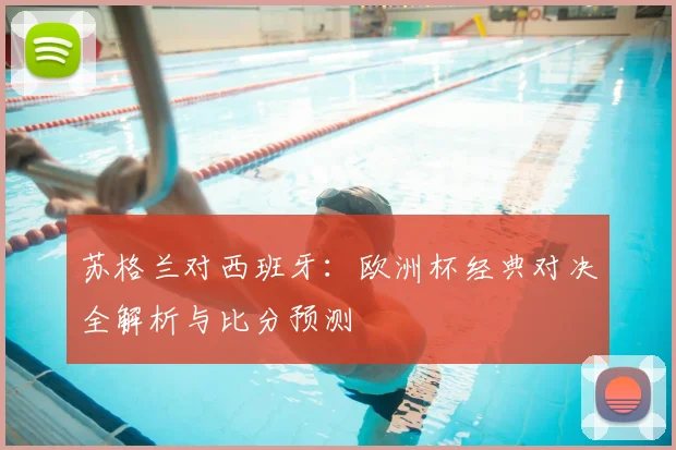 苏格兰对西班牙：欧洲杯经典对决全解析与比分预测