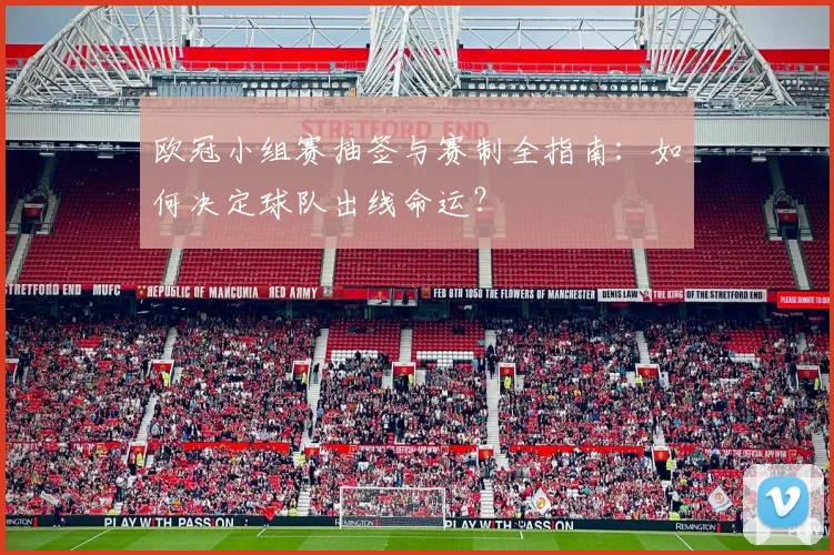欧冠小组赛抽签与赛制全指南：如何决定球队出线命运？