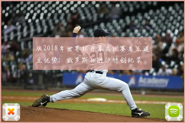 从2018年世界杯开幕式比赛看东道主优势：俄罗斯狂胜沙特创纪录