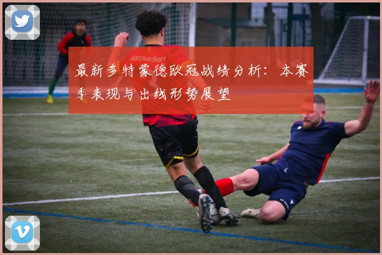 最新多特蒙德欧冠战绩分析：本赛季表现与出线形势展望