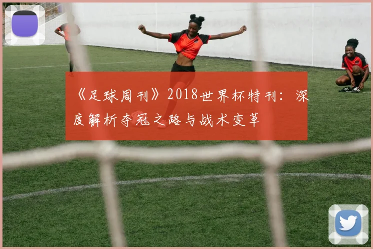 《足球周刊》2018世界杯特刊：深度解析夺冠之路与战术变革