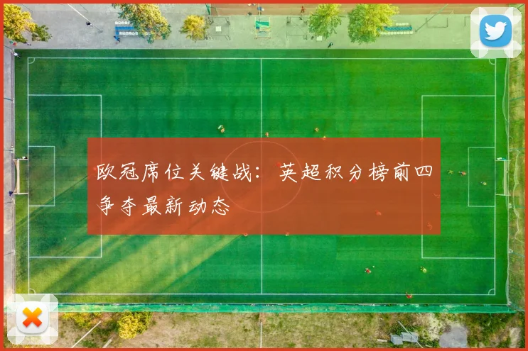 欧冠席位关键战：英超积分榜前四争夺最新动态