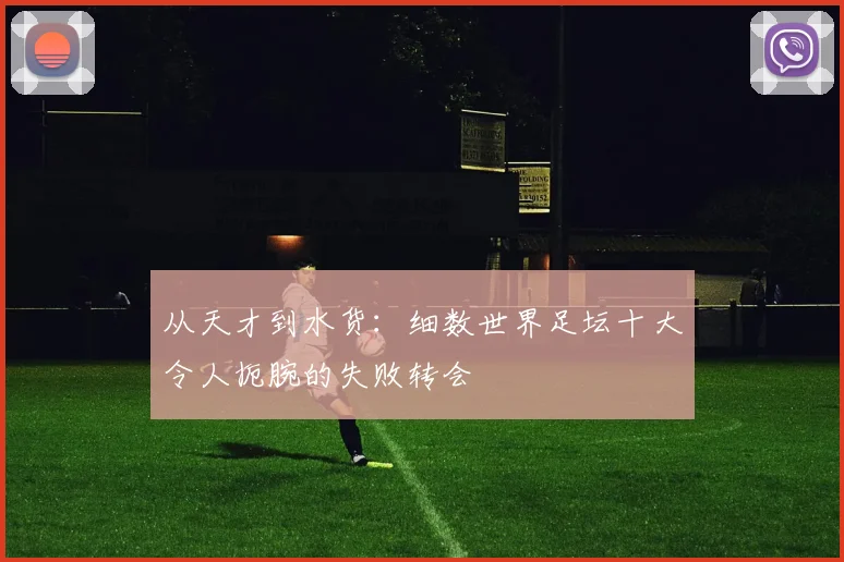 从天才到水货：细数世界足坛十大令人扼腕的失败转会