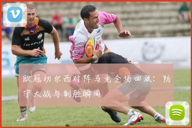 欧冠切尔西对阵马竞全场回放：防守大战与制胜瞬间