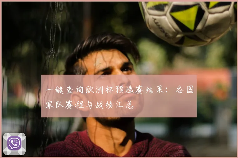 一键查询欧洲杯预选赛结果：各国家队赛程与战绩汇总