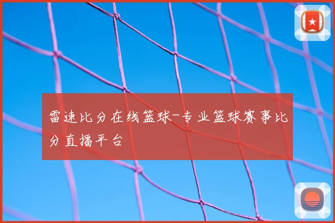 雷速比分在线篮球-专业篮球赛事比分直播平台