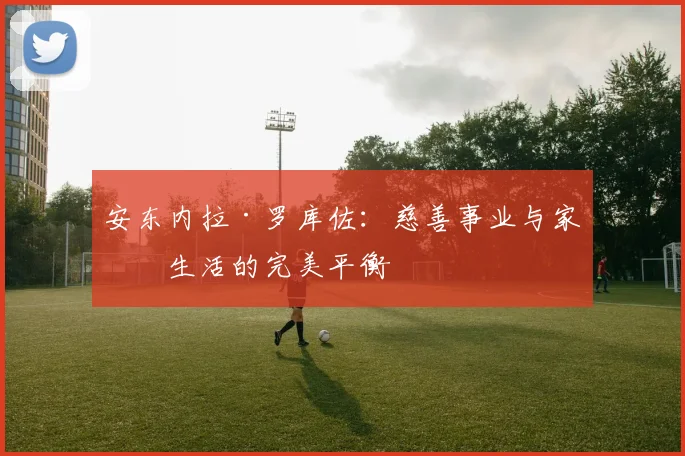 安东内拉·罗库佐:慈善事业与家庭生活的完美平衡