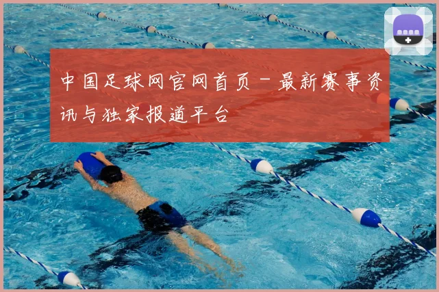中国足球网官网首页 - 最新赛事资讯与独家报道平台