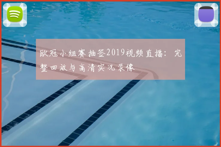 欧冠小组赛抽签2019视频直播:完整回放与高清实况录像