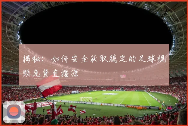 揭秘：如何安全获取稳定的足球视频免费直播源