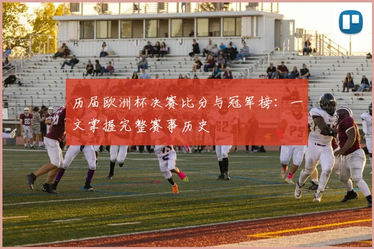 历届欧洲杯决赛比分与冠军榜：一文掌握完整赛事历史