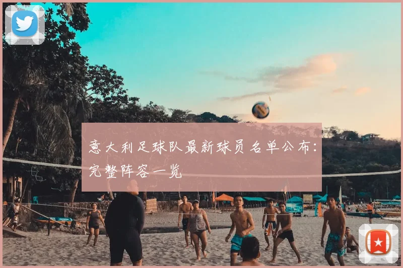 意大利足球队最新球员名单公布：完整阵容一览