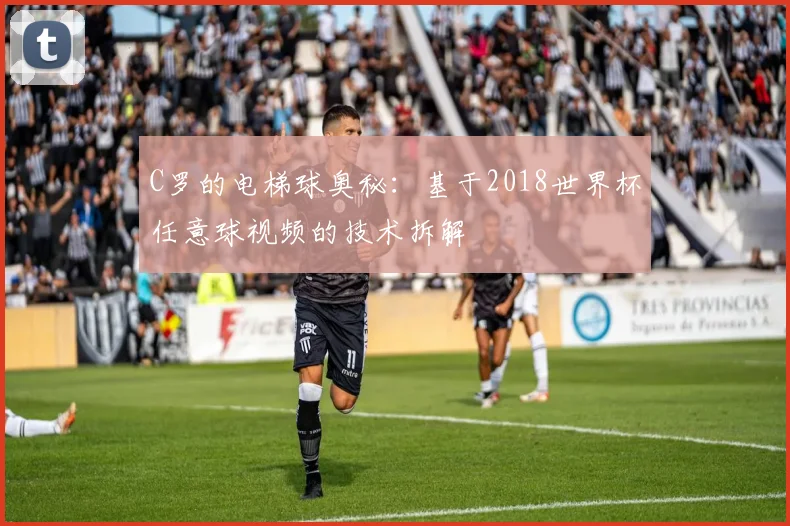 C罗的电梯球奥秘：基于2018世界杯任意球视频的技术拆解