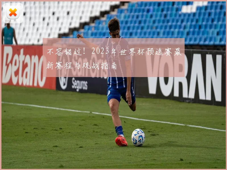 不容错过！2023年世界杯预选赛最新赛程与观战指南