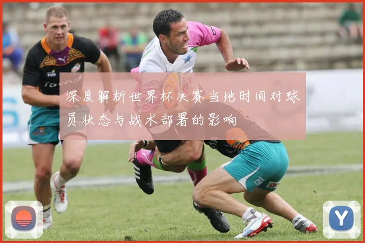 深度解析世界杯决赛当地时间对球员状态与战术部署的影响