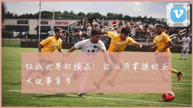 征战世界杯模式：你必须掌握的五大故事章节