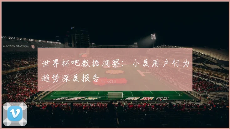 世界杯吧数据洞察：小度用户行为趋势深度报告